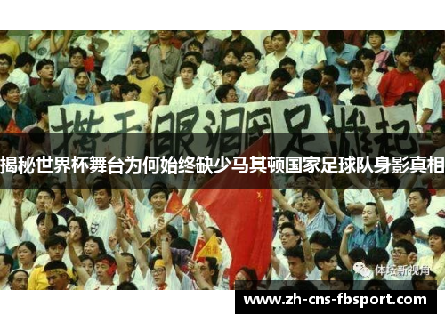 揭秘世界杯舞台为何始终缺少马其顿国家足球队身影真相 揭秘世界杯舞台为何始终缺少马其顿国家足球队身影真相