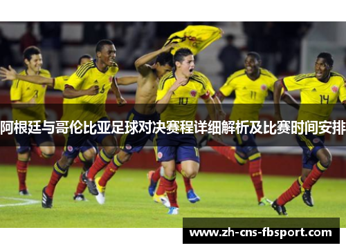 阿根廷与哥伦比亚足球对决赛程详细解析及比赛时间安排 阿根廷与哥伦比亚足球对决赛程详细解析及比赛时间安排