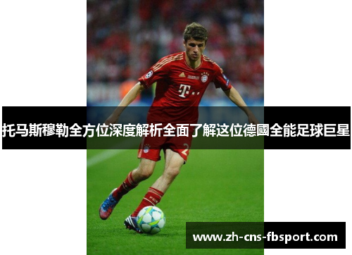 托马斯穆勒全方位深度解析全面了解这位德國全能足球巨星 托马斯穆勒全方位深度解析全面了解这位德國全能足球巨星