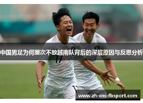 中国男足为何屡次不敌越南队背后的深层原因与反思分析