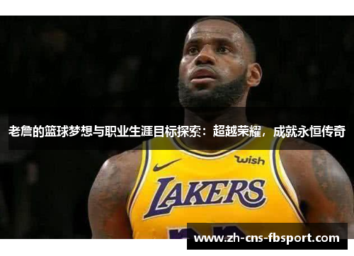 老詹的篮球梦想与职业生涯目标探索：超越荣耀，成就永恒传奇