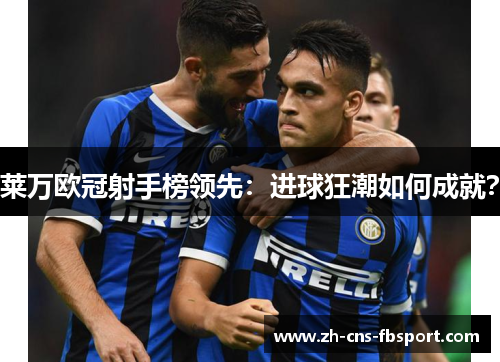 莱万欧冠射手榜领先:进球狂潮如何成就? 莱万欧冠射手榜领先:进球狂潮如何成就?