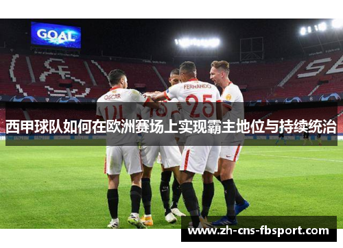 西甲球队如何在欧洲赛场上实现霸主地位与持续统治 西甲球队如何在欧洲赛场上实现霸主地位与持续统治