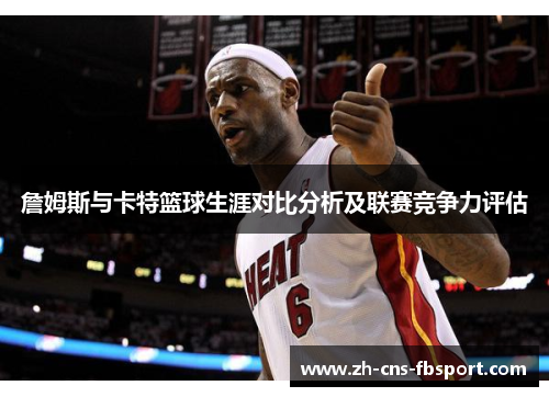詹姆斯与卡特篮球生涯对比分析及联赛竞争力评估 詹姆斯与卡特篮球生涯对比分析及联赛竞争力评估