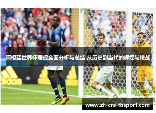 阿根廷世界杯表现全面分析与总结 从历史到当代的辉煌与挑战 阿根廷世界杯表现全面分析与总结 从历史到当代的辉煌与挑战