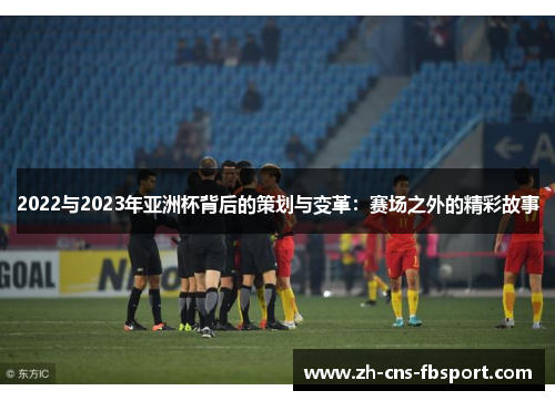 2022与2023年亚洲杯背后的策划与变革:赛场之外的精彩故事 2022与2023年亚洲杯背后的策划与变革:赛场之外的精彩故事