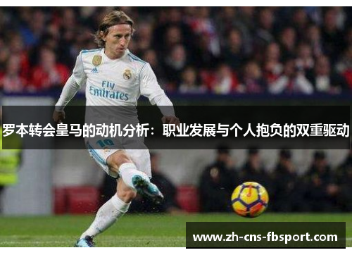 罗本转会皇马的动机分析：职业发展与个人抱负的双重驱动