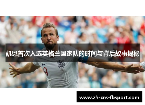 凯恩首次入选英格兰国家队的时间与背后故事揭秘