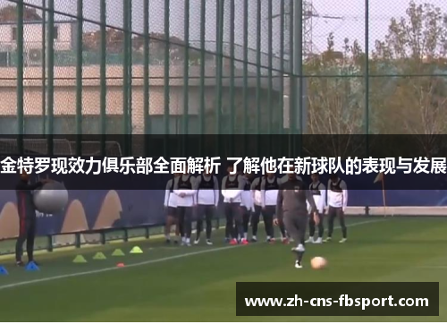 金特罗现效力俱乐部全面解析 了解他在新球队的表现与发展 金特罗现效力俱乐部全面解析 了解他在新球队的表现与发展