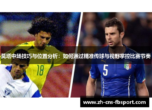 莫塔中场技巧与位置分析:如何通过精准传球与视野掌控比赛节奏 莫塔中场技巧与位置分析:如何通过精准传球与视野掌控比赛节奏