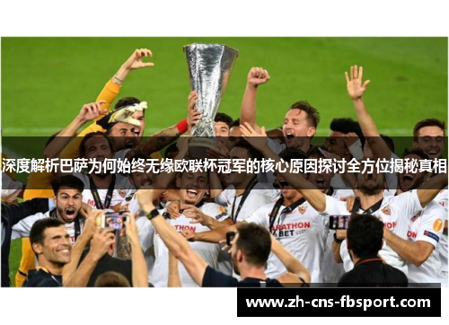 深度解析巴萨为何始终无缘欧联杯冠军的核心原因探讨全方位揭秘真相 深度解析巴萨为何始终无缘欧联杯冠军的核心原因探讨全方位揭秘真相