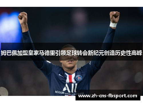 姆巴佩加盟皇家马德里引领足球转会新纪元创造历史性高峰