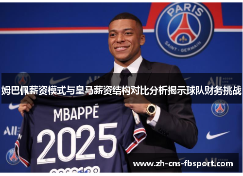 姆巴佩薪资模式与皇马薪资结构对比分析揭示球队财务挑战 姆巴佩薪资模式与皇马薪资结构对比分析揭示球队财务挑战
