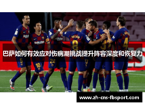 巴萨如何有效应对伤病潮挑战提升阵容深度和恢复力 巴萨如何有效应对伤病潮挑战提升阵容深度和恢复力