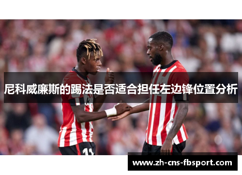 尼科威廉斯的踢法是否适合担任左边锋位置分析 尼科威廉斯的踢法是否适合担任左边锋位置分析