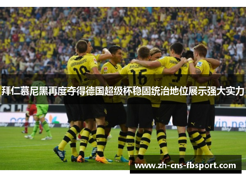 拜仁慕尼黑再度夺得德国超级杯稳固统治地位展示强大实力