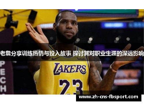 老詹分享训练热情与投入故事 探讨其对职业生涯的深远影响