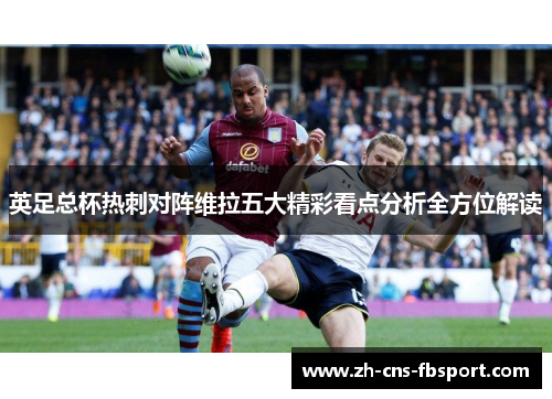 英足总杯热刺对阵维拉五大精彩看点分析全方位解读