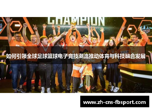 如何引领全球足球篮球电子竞技潮流推动体育与科技融合发展