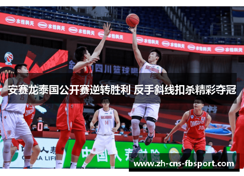 安赛龙泰国公开赛逆转胜利 反手斜线扣杀精彩夺冠