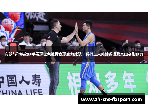 布朗与孙铭徽联手展现出色数据表现助力球队，解析二人关键数据及其比赛影响力
