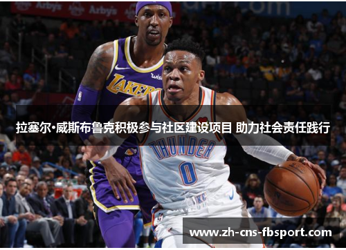 拉塞尔·威斯布鲁克积极参与社区建设项目 助力社会责任践行