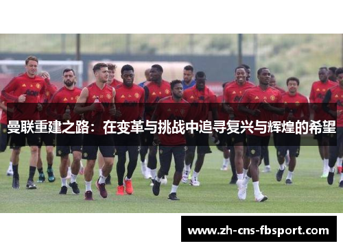 曼联重建之路：在变革与挑战中追寻复兴与辉煌的希望