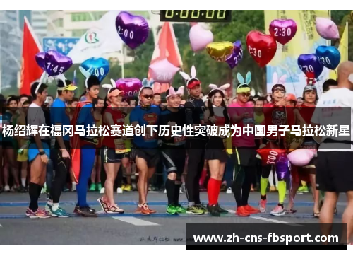 杨绍辉在福冈马拉松赛道创下历史性突破成为中国男子马拉松新星