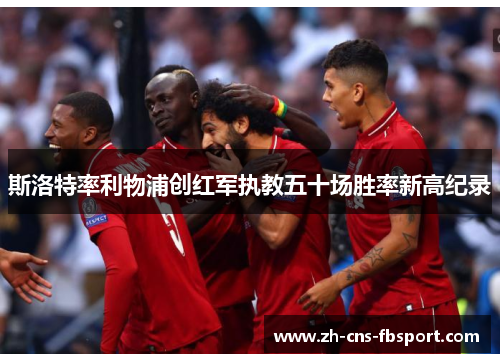 斯洛特率利物浦创红军执教五十场胜率新高纪录