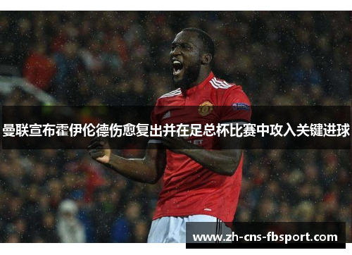 曼联宣布霍伊伦德伤愈复出并在足总杯比赛中攻入关键进球