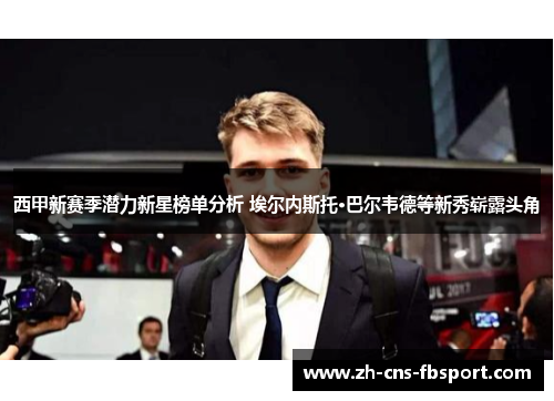 西甲新赛季潜力新星榜单分析 埃尔内斯托·巴尔韦德等新秀崭露头角