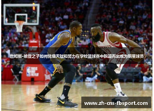 詹姆斯·哈登之子如何凭借天赋和努力在学校篮球赛中脱颖而出成为明星球员